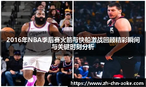 2016年NBA季后赛火箭与快船激战回顾精彩瞬间与关键时刻分析