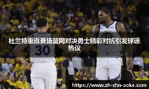 杜兰特重返赛场篮网对决勇士精彩对抗引发球迷热议