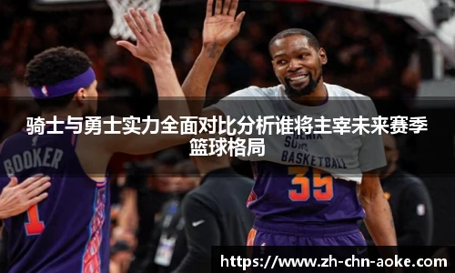 骑士与勇士实力全面对比分析谁将主宰未来赛季篮球格局