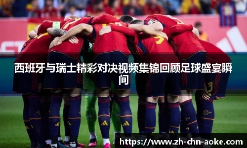 西班牙与瑞士精彩对决视频集锦回顾足球盛宴瞬间