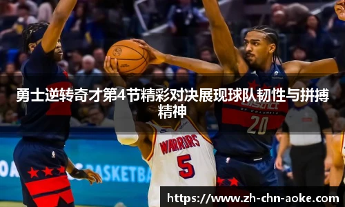 勇士逆转奇才第4节精彩对决展现球队韧性与拼搏精神